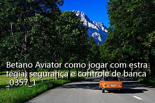 Betano Aviator como jogar com estratégia, segurança e controle de banca_0357_1
