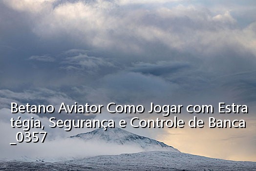 Betano Aviator Como Jogar com Estratégia, Segurança e Controle de Banca_0357